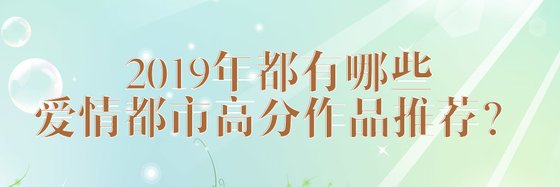 2019年都有哪些愛情都市高分作品推薦？