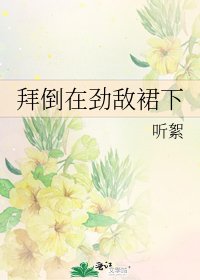 拜倒在劲敌裙下