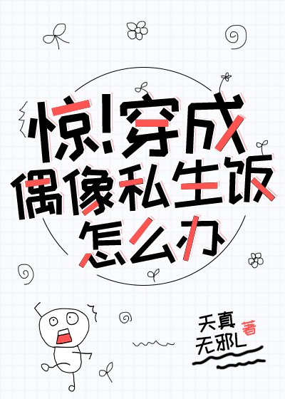 惊!穿成偶像私生饭怎么办