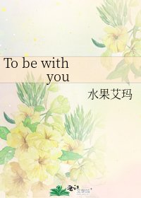 To be with you