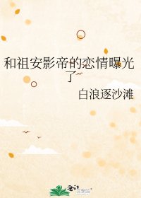和祖安影帝的恋情曝光了