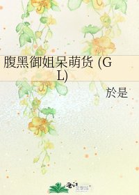 腹黑御姐呆萌货 (GL)