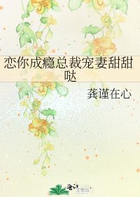 恋你成瘾总裁宠妻甜甜哒