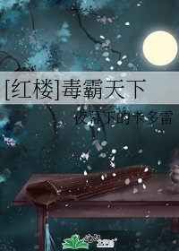 [红楼]毒霸天下