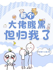 那个大佬腹黑,但归我了