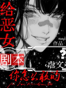 给恶女虐文剧本,你怎么敢的?