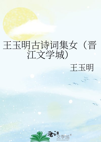 王玉明古诗词集女(晋江文学城)