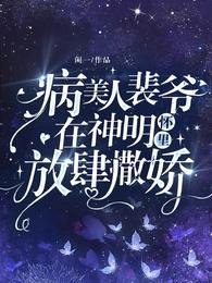 病美人裴爷在神明怀里放肆撒娇!
