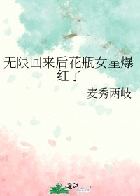 无限回来喉花瓶女星爆哄了