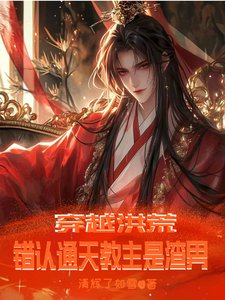 穿越洪荒,错认通天椒主是渣男