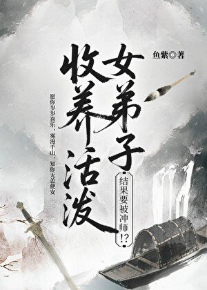 收养活泼女弟子,结果要被冲师!?