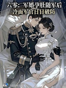 六零军婚:带着孕肚随军后,冷面军官日日破防