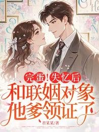 完蛋！失忆后，和联姻对象他爹领证了
