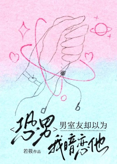 恐男,男室友却以为我暗恋他